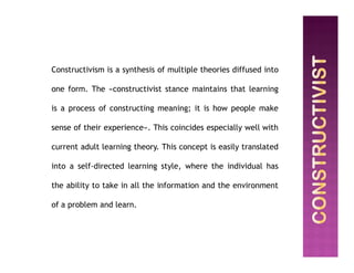 Constructivism is a synthesis of multiple theories diffused into
one form. The «constructivist stance maintains that learn...