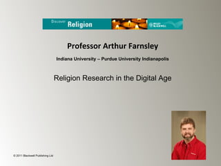 Professor Arthur Farnsley
                                  Indiana University – Purdue University Indianapolis



                                  Religion Research in the Digital Age




© 2011 Blackwell Publishing Ltd
 
