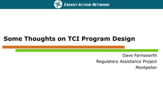 Some Thoughts on TCI Program Design
Dave Farnsworth
Regulatory Assistance Project
Montpelier
 