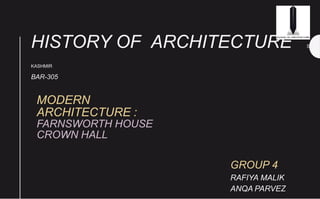HISTORY OF ARCHITECTURE SOA
KASHMIR
BAR-305
MODERN
ARCHITECTURE :
FARNSWORTH HOUSE
CROWN HALL
GROUP 4
RAFIYA MALIK
ANQA PARVEZ
 