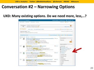 UXD v. Analytics   Twitter: @BobbleHeadGuru   @crfarnum   #WIAD   #Measure


Conversation #2 – Narrowing Options
UXD: Many existing options. Do we need more, less,…?




                                                                                    20
 