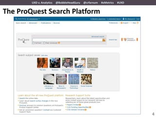 UXD v. Analytics   @BobbleHeadGuru   @crfarnum   #eMetrics   #UXD


The ProQuest Search Platform




                                                                            4
 