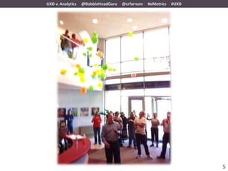 UXD v. Analytics   @BobbleHeadGuru   @crfarnum   #eMetrics   #UXD




                                                                    5
 