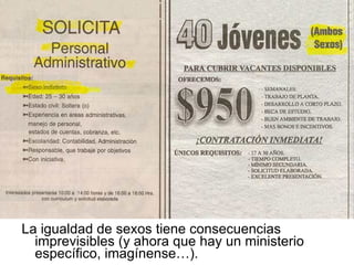 La igualdad de sexos tiene consecuencias imprevisibles (y ahora que hay un ministerio específico, imagínense…). 