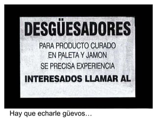 Hay que echarle güevos… 