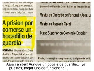 ¡Qué caníbal! Aunque un bocata de guardia… ya puestos, mejor uno de funcionario… 