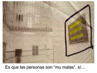 Es que las personas son “mu malas”, sí… 