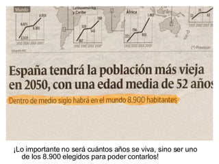 ¡Lo importante no será cuántos años se viva, sino ser uno de los 8.900 elegidos para poder contarlos! 