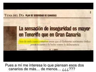 Pues a mí me interesa lo que piensan esos dos canarios de más… de menos… ¿¿¿??? 