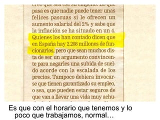 Es que con el horario que tenemos y lo poco que trabajamos, normal… 