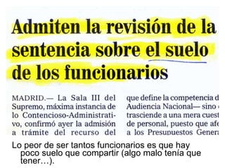 Lo peor de ser tantos funcionarios es que hay poco suelo que compartir (algo malo tenía que tener…). 