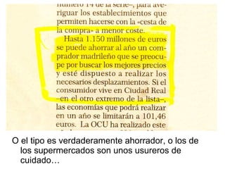 O el tipo es verdaderamente ahorrador, o los de los supermercados son unos usureros de cuidado…  