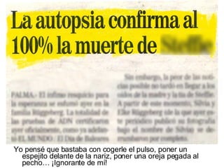 Yo pensé que bastaba con cogerle el pulso, poner un espejito delante de la nariz, poner una oreja pegada al pecho… ¡Ignorante de mí! 