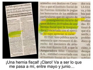 ¡Una hernia fiscal! ¡Claro! Va a ser lo que me pasa a mí, entre mayo y junio… 