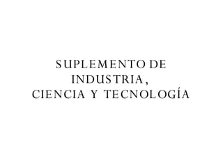 SUPLEMENTO DE INDUSTRIA,  CIENCIA Y TECNOLOGÍA 