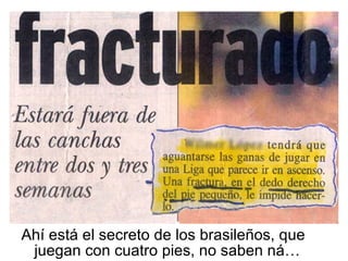 Ahí está el secreto de los brasileños, que juegan con cuatro pies, no saben ná… 