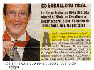 De ahí la cara que se le quedó al bueno de Roger… 