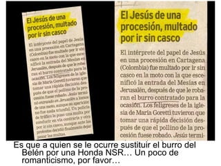 Es que a quien se le ocurre sustituir el burro del Belén por una Honda NSR… Un poco de romanticismo, por favor… 