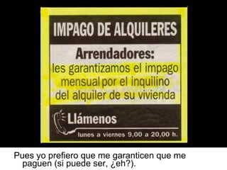 Pues yo prefiero que me garanticen que me paguen (si puede ser, ¿eh?). 