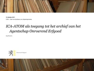12 oktober 2011 FARO – Open sourcesoftware voor erfgoedorganisaties ICA-ATOM als toegang tot het archief van het Agentschap Onroerend Erfgoed Inge Roosens 
