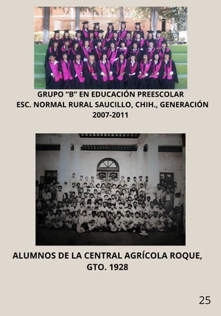 25
GRUPO “B” EN EDUCACIÓN PREESCOLAR
ESC. NORMAL RURAL SAUCILLO, CHIH., GENERACIÓN
2007-2011
ALUMNOS DE LA CENTRAL AGRÍCOLA ROQUE,
GTO. 1928
 