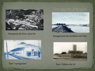 Imagens antigasAeroporto de Faro, anos 60Inauguração do comboio em FaroFaro “o progresso”Faro -Palácio do Lã