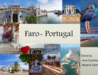 Faro- Portugal
Done by:
-Ana Carolina
-Beatriz Santo
 