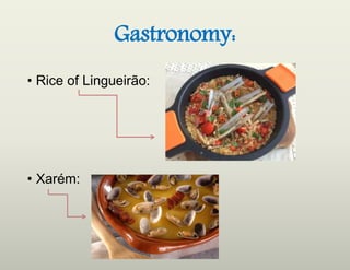 Gastronomy:
• Rice of Lingueirão:
• Xarém:
