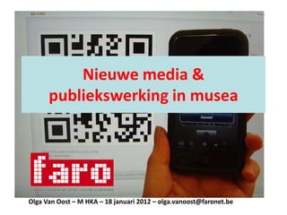 Nieuwe media &
      publiekswerking in musea




Olga Van Oost – M HKA – 18 januari 2012 – olga.vanoost@faronet.be
 