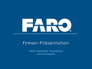 FARO’s Geschichte, Produktlinien
und Firmenzahlen
Firmen-Präsentation
 