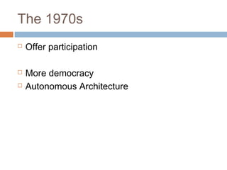The 1970s
 Offer participation
 More democracy
 Autonomous Architecture
 
