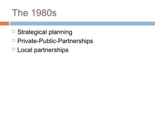 The 1980s
 Strategical planning
 Private-Public-Partnerships
 Local partnerships
 