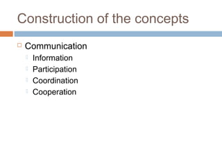 Construction of the concepts
 Communication
 Information
 Participation
 Coordination
 Cooperation
 