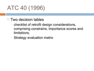 ATC 40 (1996)
 Two decision tables
 checklist of retrofit design considerations,
comprising constrains, importance scores and
limitations.
 Strategy evaluation matrix
 