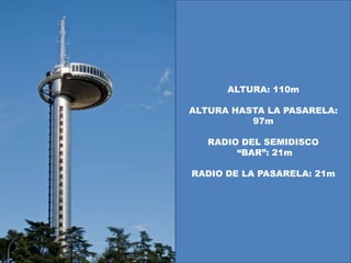 ALTURA: 110m

ALTURA HASTA LA PASARELA:
          97m

   RADIO DEL SEMIDISCO
        “BAR”: 21m

RADIO DE LA PASARELA: 21m
 