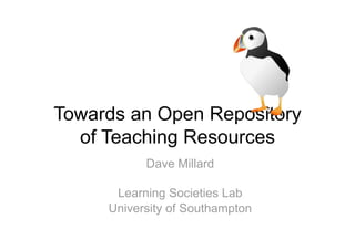 !#$%'()*)%+,-.*/0%




Towards an Open Repository
  of Teaching Resources
           Dave Millard

      Learning Societies Lab
     University of Southampton
 