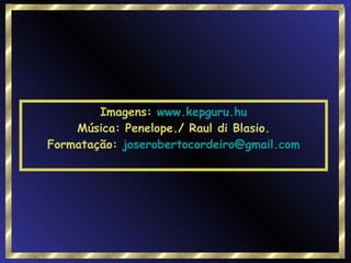 Imagens:  www.kepguru.hu Música: Penelope./ Raul di Blasio. Formatação:  [email_address] 