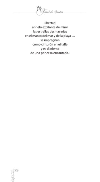 106
Libertad,
anhelo excitante de mirar
las estrellas desmayadas
en el manto del mar y de la playa …
se impregnan
como cinturón en el talle
y es diadema
de una princesa encantada..
 