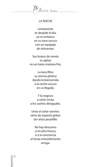 20
LA NOCHE
Lentamente
se despide el día,
ya se embarca
en su nave oscura
con un equipaje
de añoranzas.
Sus brazos de viento
se agitan
en un hasta mañana frío.
La luna filtra
su sonrisa platina
dando la bienvenida
a la noche oscura
en su llegada.
Y la negrura
a soñar invita
a los sueños desiguales.
Unos al soñar sonríen,
otros de espanto gritan
tan atroz pesadilla.
No hay descanso
si el ceño frunce,
si a la conciencia
el tenaz remordimiento
arruga.
 