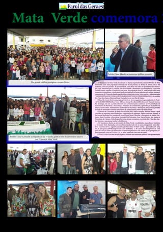 30 de Abril / 2015PÁGINA 8
13
ANOS FaroldasGeraesFaroldasGeraes
O Município de Mata Verde, localizado no Baixo Jequitinhonha, distante 830 km de Belo
Horizonte, com uma população estimada em 8 mil pessoal, na divisa de Minas com o Sul
da Bahia, vive um período de prosperidade ,com obras em todos os quadrantes do municí-
pio, cuja administração é pautada pela honestidade ,dinamismo e transparência, o que tem
causado muito orgulho e satisfação por parte da população local. E para brindar esse novo
momento de progresso, o qual ganha projeção regional de forma substancial, melhor mesmo é
comemorar os 23 anos de emancipação política com festa cívica. Foi o que fez a Administração
“ ADMINISTRANDO COM RESPONSABILIDADE”,SOB O FIRME COMANDO do prefeito
Iris César dos Santos Moreira(César Contador) e sei vice Dai de Lúcio..
O local do evento festivo, na praça da feira livre, teve a seguinte programação: dia 24-Festi-
val Verde(FESVERDE),Show Com Adriano Souza. No sábado(25) show com Marcelo Gomes.
No domingo, dia 26, o ponto relevante das comemorações aconteceu a 1ª Caminhada de
Aniversário,4ª Maratona Masculina e Feminina de Aniversário, apresentação da Banda de
Música FANFARRA, Hasteamento das Bandeiras Nacional, e Municipal, bem como à partilha
do Bolo de aniversário alusivo aos 23 anos de emancipação política de Mata Verde.
O Mestre de Cerimônia da festa cívica(26/04) foi o nobre vereador Marlon Mares, o qual
convidou as seguintes autoridades para composição do palanque: Padre Anderson, Simeão, a
Secretaria Municipal de Assistência Social Irone Bento Oliveira; o Secretário de Saúde, Ger-
mano Maier Lacerda; a Secretária Municipal de Educação, Ana Maria Pereira dos Santos; a
Presidente da Câmara, Célia Regina Ferreira, demais vereadores, o prefeito Iris César dos San-
tos Moreira e sua esposa Sandia Lelis Moreira.
A 4ª maratona alusiva ao aniversário de Mata Verde , modalidades masculino e feminino
, foi muito bem disputada, com os atletas dando tudo de se para conseguirem seus obje-
tivos e ao final teve a seguinte classificação:Masculino-1ª-Davi Costa( premiado com uma
Tv 32 polegadas);2ªWillian(premiado com TABLET) e 3ª Carlos Timóteo(premiado com
uma bicicleta).Clasificação Feminina-1ª-Marleide(premiada com uma tv de 32 polegadas),2ª-
Ilma(premiada com um TABLET) E 3ª-Aline premiada com uma bicicleta.
O FEST VERDE foi uma atração à parte, atraindo um numeroso público, com apresentação
Mata Verde comemora 2
Prefeito Cesar falando ao numeroso público presente
Um grande público prestigiou o evento Cívico
Prefeito Cesar Contador acompanhado da 1ª Sandia, parte o bolo de aniversário alusivo
aos 23 anos de Mata Verde
Aferição de pressão arterial Prefeito Cesar, 1ª Dama Sandia, Padre Anderson e amigos Prefeito Cesar Contador e amigos
1ª Dama Sandia ladeada por Joze e Aline
Os profissionais da sonoplastia: Lula, Marlon, Gabriel e Lucas
Comissão organizadora: Noé Souza(preparador físico),
Aderval e Oscar Henrique
 