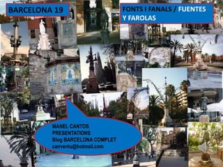 BARCELONA 19                           FONTS I FANALS / FUENTES
                                       Y FAROLAS




              MANEL CANTOS
              PRESENTATIONS
              Blog BARCELONA COMPLET
              canventu@hotmail.com

 16/02/2012                                                       1
 