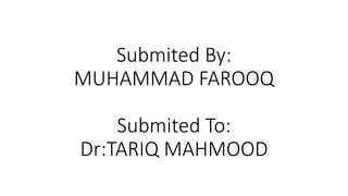 Submited By:
MUHAMMAD FAROOQ
Submited To:
Dr:TARIQ MAHMOOD
 