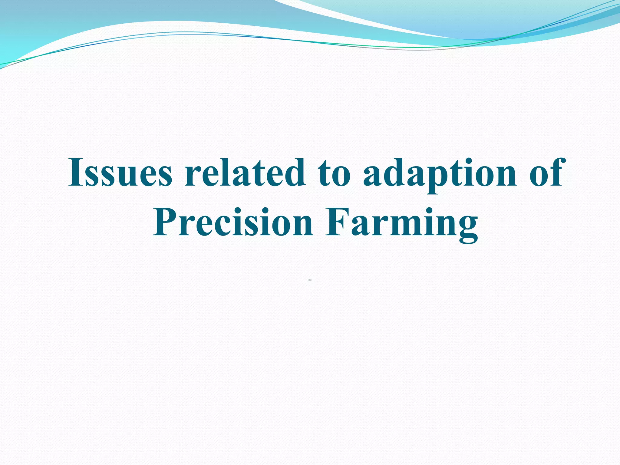 Issues related to adaption of
Precision Farming
 