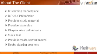 About The Client
6/17/2014 Proprietary and Confidential 2
E-learning marketplace
IIT-JEE Preparation
Provides study material
Practice examples
Chapter wise online tests
Mock test
Previous years solved papers
Doubt clearing sessions