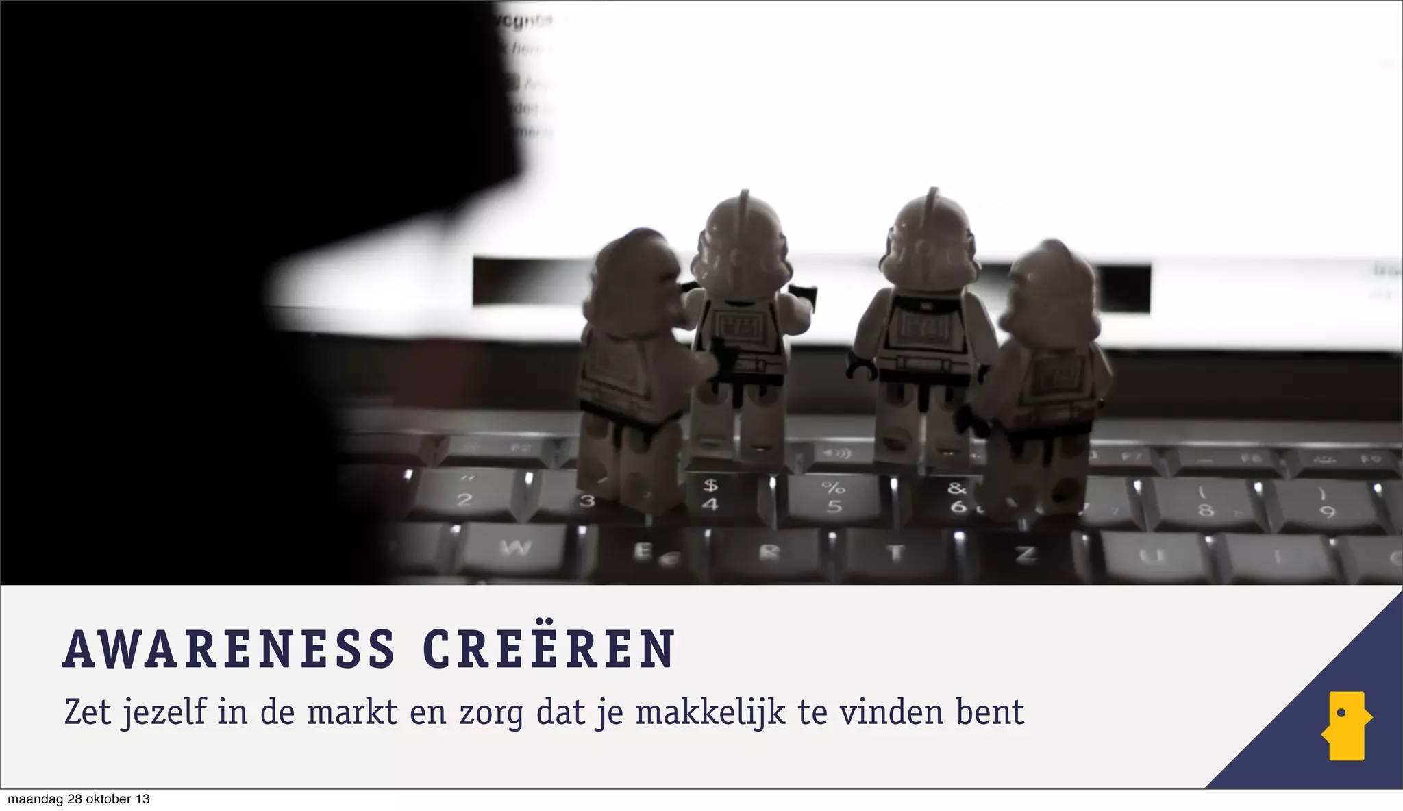 AWARENESS C REËR EN
Zet jezelf in de markt en zorg dat je makkelijk te vinden bent
maandag 28 oktober 13

 