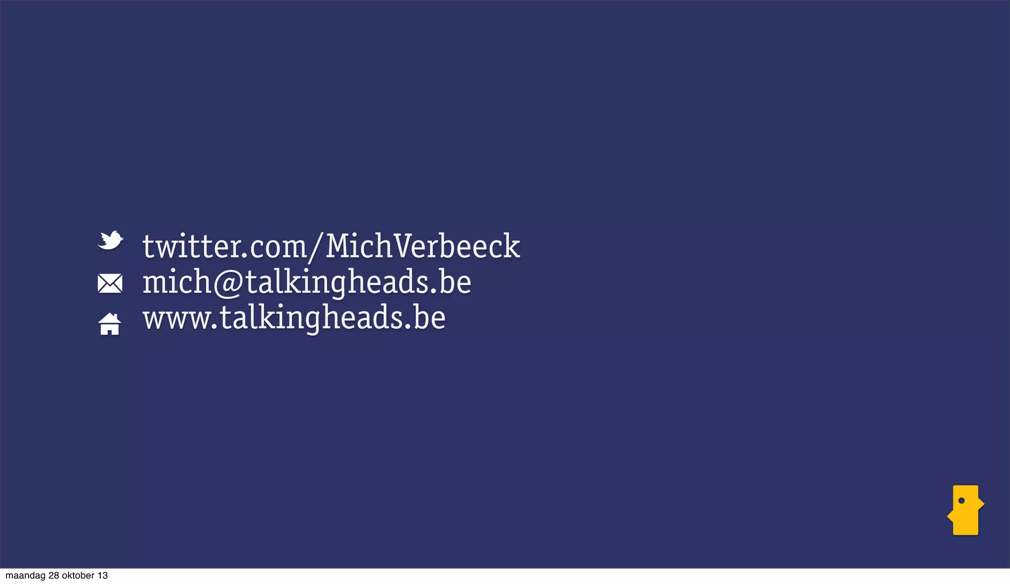 twitter.com/MichVerbeeck
mich@talkingheads.be
www.talkingheads.be

maandag 28 oktober 13

 