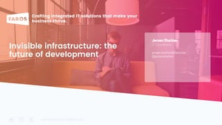 Crafting integrated IT solutions that make your
business thrive.
Jeroen Sterken
IT Coordinator
jeroen.sterken@faros.be
@jeroensterken
www.faros.be | info@faros.be
Invisible infrastructure: the
future of development
 