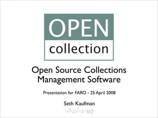 OPEN
    collection
Open Source Collections
 Management Software
  Presentation for FARO - 25 April 2008

            Seth Kaufman
 