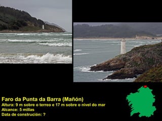 Faro da Punta da Barra (Mañón)
Altura: 9 m sobre o terreo e 17 m sobre o nivel do mar
Alcance: 5 millas
Data de construción: ?
 