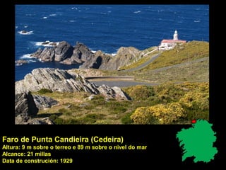 Faro de Punta Candieira (Cedeira)
Altura: 9 m sobre o terreo e 89 m sobre o nivel do mar
Alcance: 21 millas
Data de construción: 1929
 